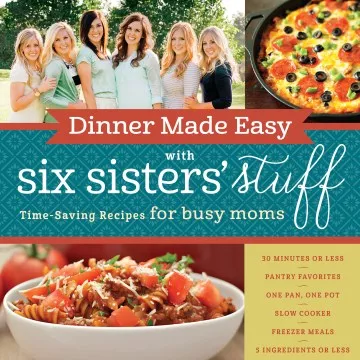 Dinner made easy with Six Sisters&#039; Stuff : time-saving recipes for busy moms [or any busy people! —ed cover