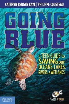 Going blue : a teen guide to saving our oceans, lakes, rivers, &amp; wetlands cover