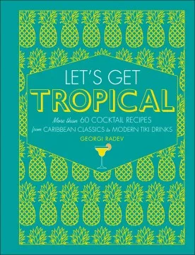 Let&#039;s get tropical : more than 60 cocktail recipes from Caribbean classics to modern tiki drinks cover