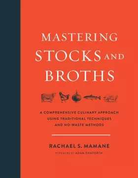 Mastering stocks and broths : a comprehensive culinary approach using traditional techniques and no-waste methods cover