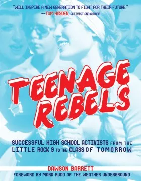 Teenage rebels : successful high school activists from the Little Rock 9 to the class of tomorrow cover