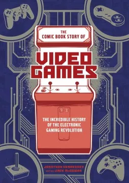 The comic book story of video games : the incredible history of the electronic gaming revolution cover