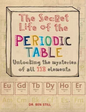 The secret life of the periodic table : unlocking the mysteries of all 118 elements cover